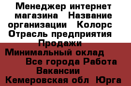 Менеджер интернет-магазина › Название организации ­ Колорс › Отрасль предприятия ­ Продажи › Минимальный оклад ­ 70 000 - Все города Работа » Вакансии   . Кемеровская обл.,Юрга г.